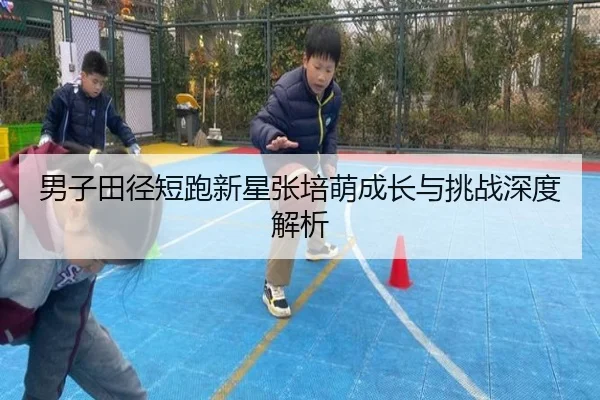 男子田径短跑新星张培萌成长与挑战深度解析